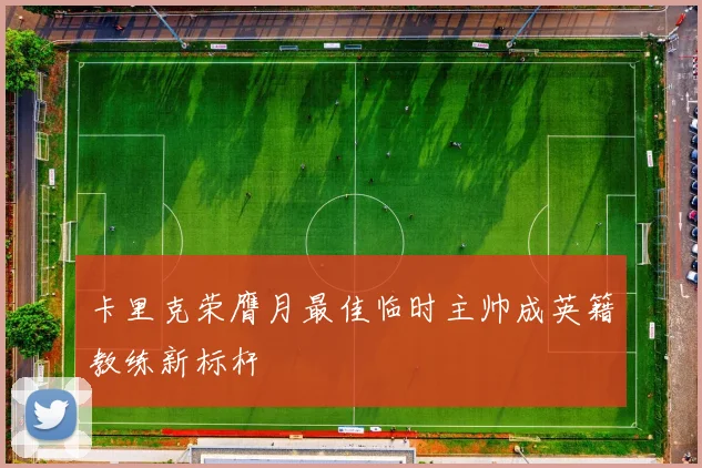卡里克荣膺月最佳临时主帅成英籍教练新标杆