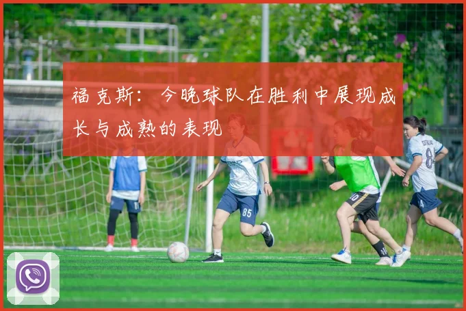 福克斯：今晚球队在胜利中展现成长与成熟的表现