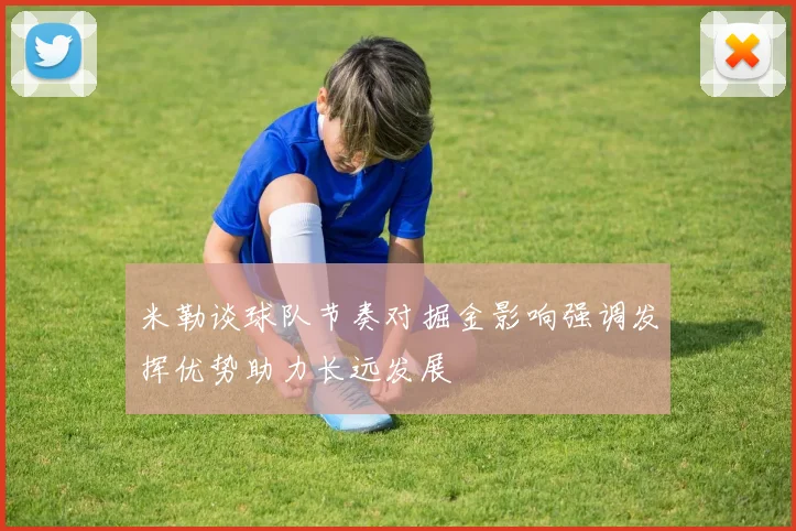 米勒谈球队节奏对掘金影响强调发挥优势助力长远发展