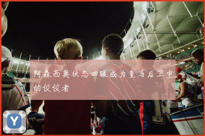 阿森西奥状态回暖成为皇马后卫中的佼佼者