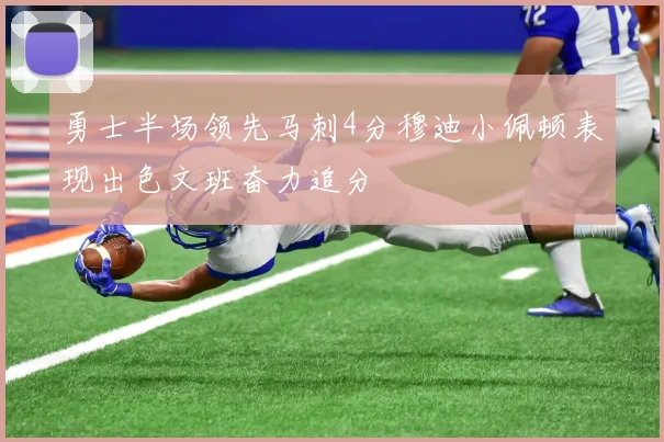 勇士半场领先马刺4分穆迪小佩顿表现出色文班奋力追分