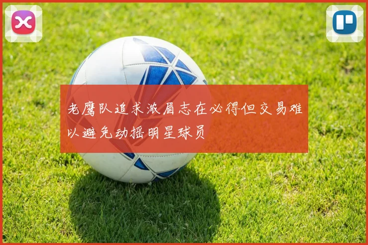 老鹰队追求浓眉志在必得但交易难以避免动摇明星球员