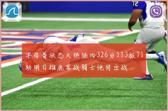 字母哥状态火热场均326分113板71助明日雄鹿客战骑士他将出战