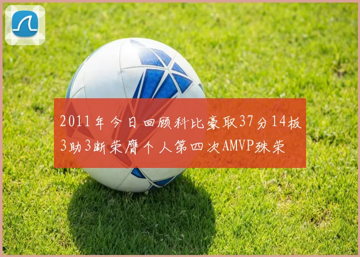 2011年今日回顾科比豪取37分14板3助3断荣膺个人第四次AMVP殊荣