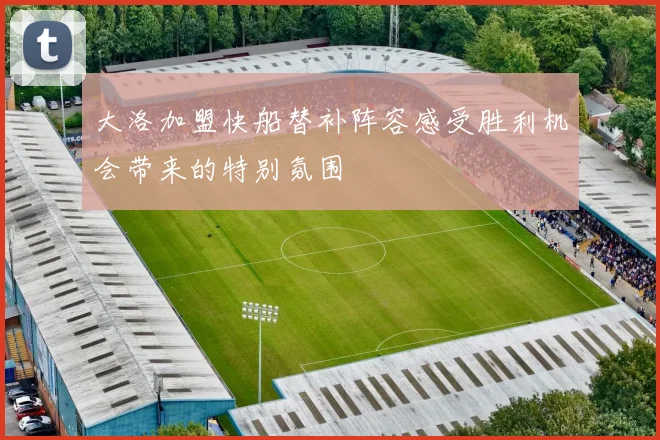 大洛加盟快船替补阵容感受胜利机会带来的特别氛围