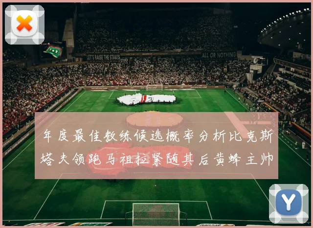 年度最佳教练候选概率分析比克斯塔夫领跑马祖拉紧随其后黄蜂主帅表现不佳