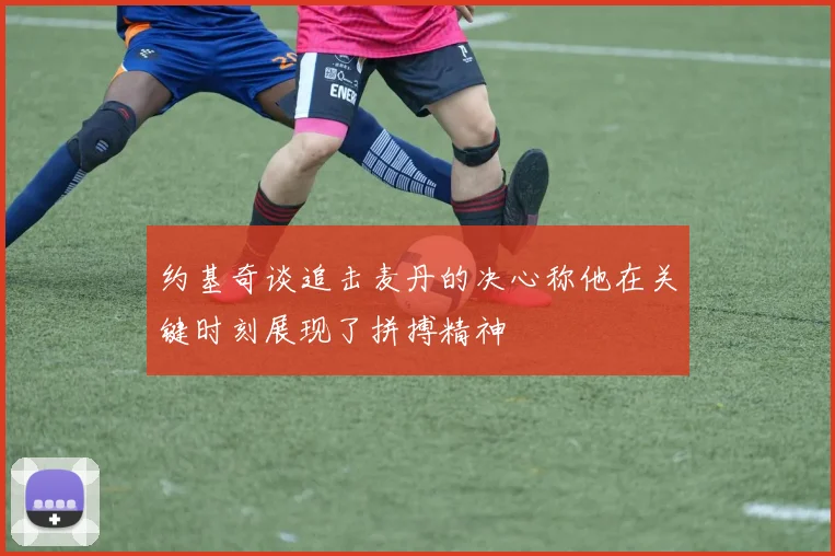 约基奇谈追击麦丹的决心称他在关键时刻展现了拼搏精神