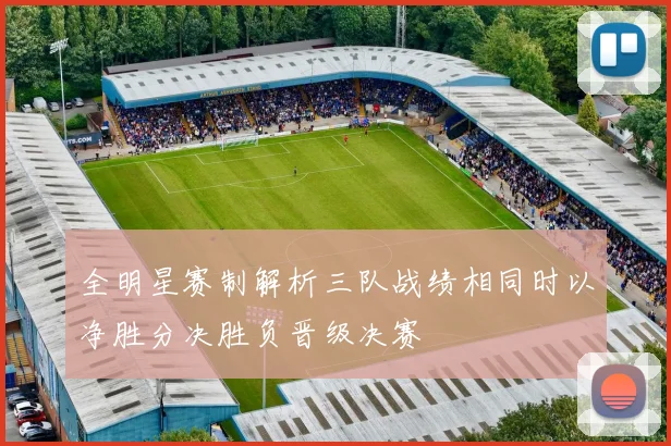 全明星赛制解析三队战绩相同时以净胜分决胜负晋级决赛