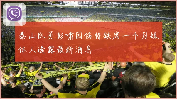 泰山队员彭啸因伤将缺席一个月媒体人透露最新消息