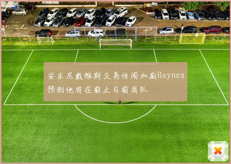 安东尼戴维斯交易传闻加剧Haynes预测他将在截止日前离队