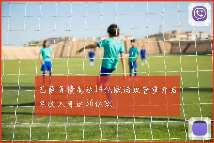 巴萨负债高达14亿欧诺坎普重开后年收入可达36亿欧