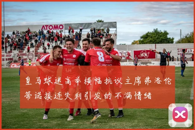 皇马球迷高举横幅抗议主席弗洛伦蒂诺接连失利引发的不满情绪