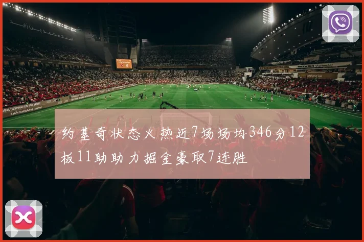 约基奇状态火热近7场场均346分12板11助助力掘金豪取7连胜