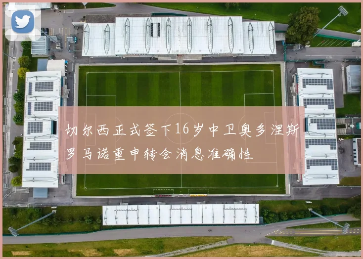 切尔西正式签下16岁中卫奥多涅斯罗马诺重申转会消息准确性