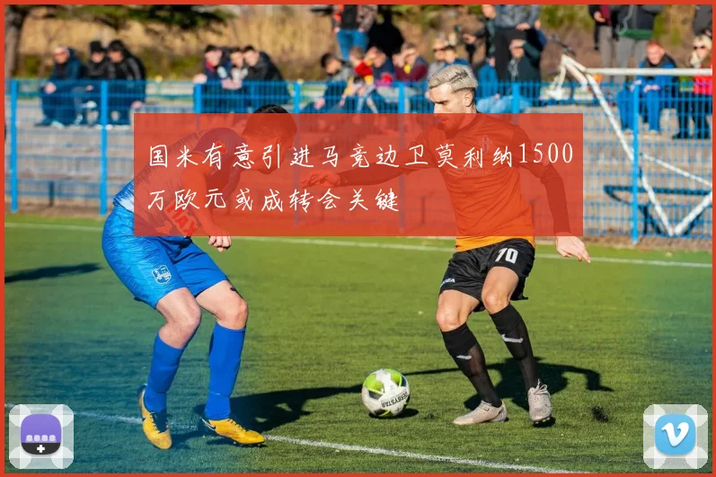 国米有意引进马竞边卫莫利纳1500万欧元或成转会关键