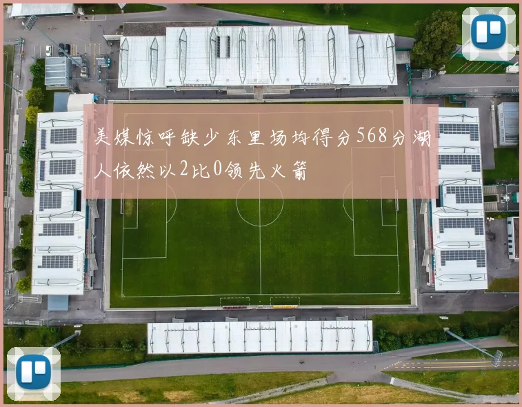 美媒惊呼缺少东里场均得分568分湖人依然以2比0领先火箭