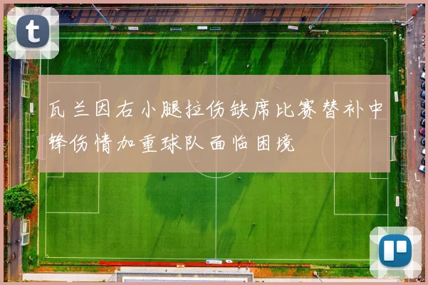 瓦兰因右小腿拉伤缺席比赛替补中锋伤情加重球队面临困境