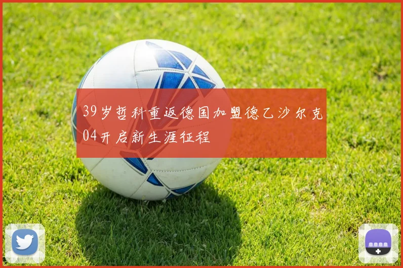 39岁哲科重返德国加盟德乙沙尔克04开启新生涯征程